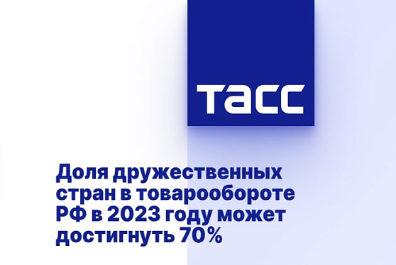 Доля дружественных стран в товарообороте РФ в 2023 году может достигнуть 70%