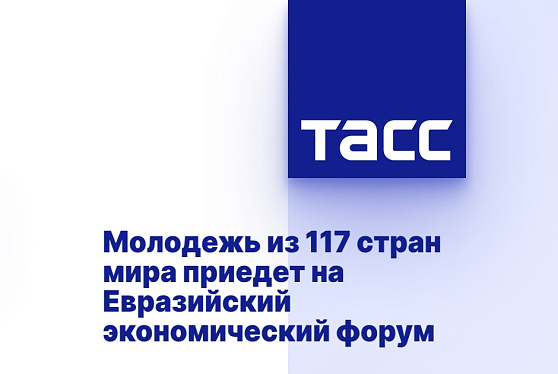 Молодежь из 117 стран мира приедет на Евразийский экономический форум