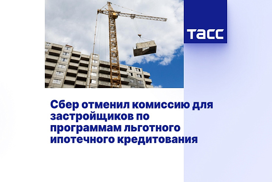 Сбер отменил комиссию для застройщиков по программам льготного ипотечного кредитования