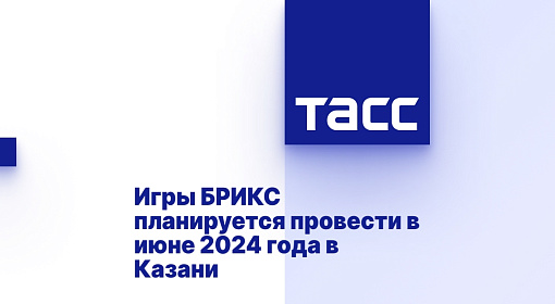 Игры БРИКС планируется провести в июне 2024 года в Казани