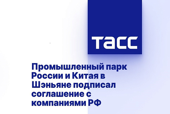 Промышленный парк России и Китая в Шэньяне подписал соглашение с компаниями РФ