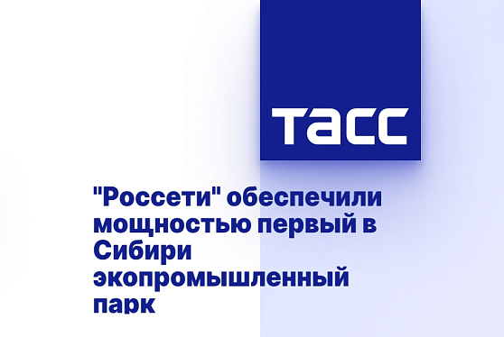 «Россети» обеспечили мощностью первый в Сибири экопромышленный парк