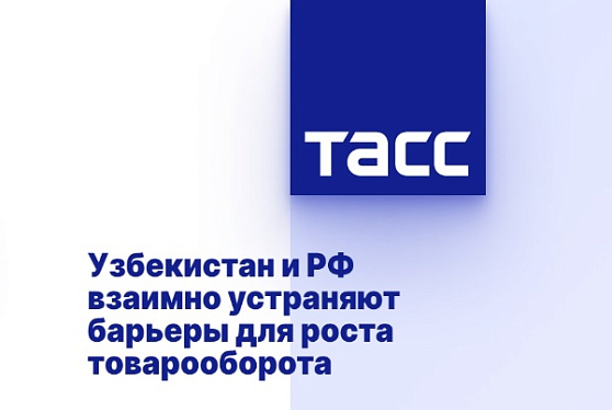 Узбекистан и РФ взаимно устраняют барьеры для роста товарооборота
