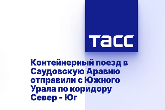 Контейнерный поезд в Саудовскую Аравию отправили с Южного Урала по коридору Север - Юг