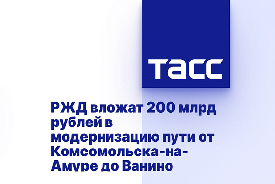 РЖД вложат 200 млрд рублей в модернизацию пути от Комсомольска-на-Амуре до Ванино