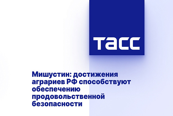 Мишустин: достижения аграриев РФ способствуют обеспечению продовольственной безопасности
